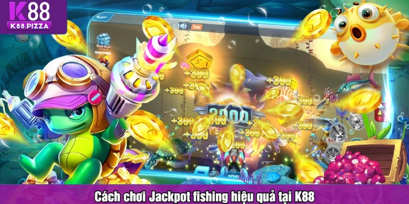 Cách chơi Jackpot fishing hiệu quả tại K88
